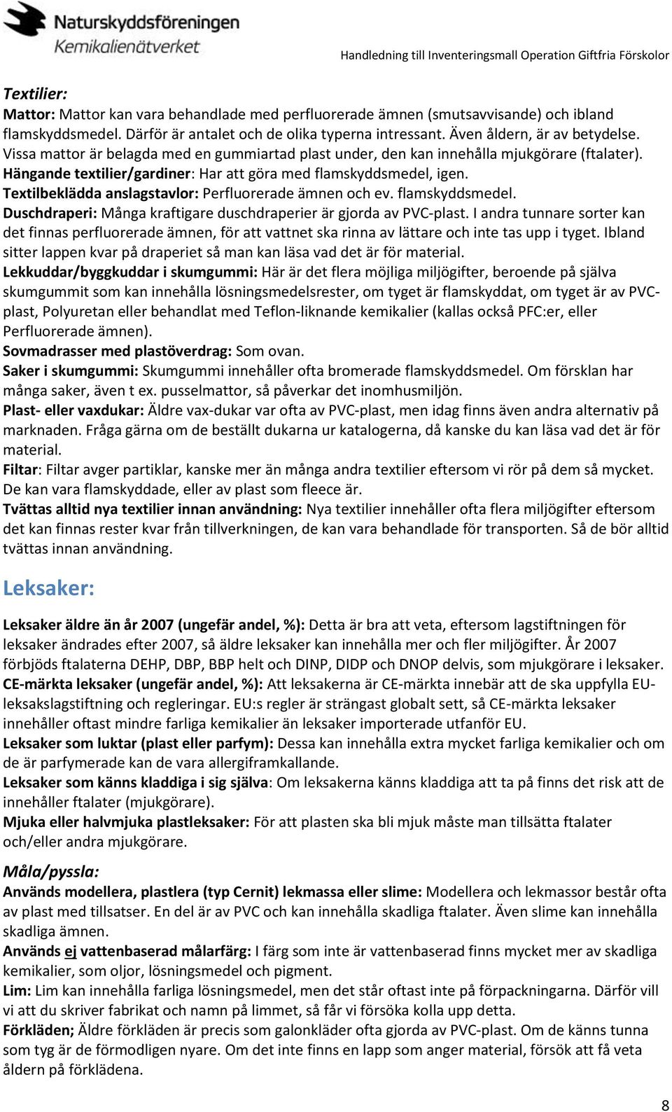 Textilbeklädda anslagstavlor: Perfluorerade ämnen och ev. flamskyddsmedel. Duschdraperi: Många kraftigare duschdraperier är gjorda av PVC-plast.