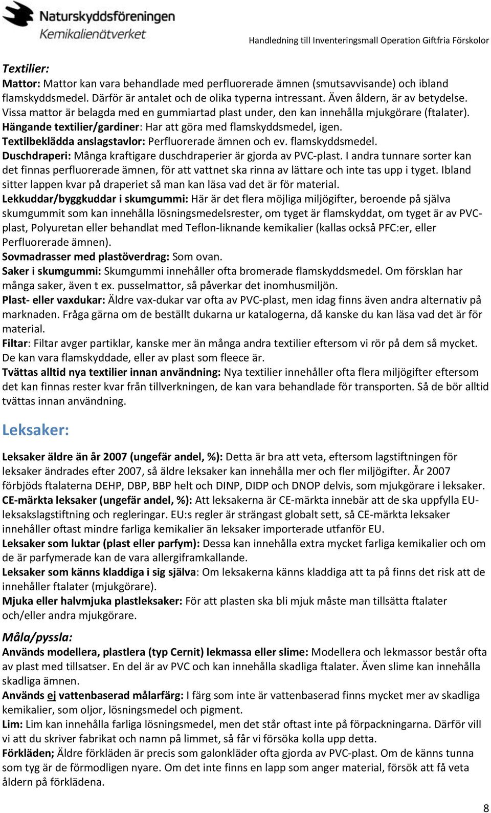 Textilbeklädda anslagstavlor: Perfluorerade ämnen och ev. flamskyddsmedel. Duschdraperi: Många kraftigare duschdraperier är gjorda av PVC-plast.