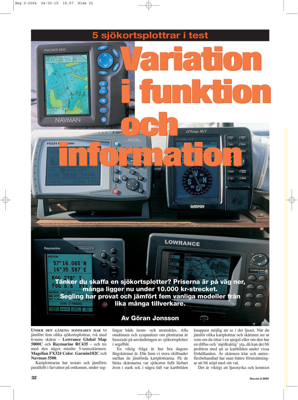 Av Göran Jonsson UNDER DEN GÅNGNA SOMMAREN HAR VI jämfört fem olika sjökortsplottrar, två med 6-tums skärm Lowrance Global Map 5000C och Raymarine RC435 och tre med den något mindre 5-tumsskärmen: