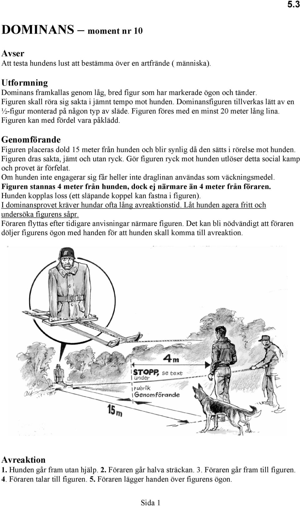 Figuren kan med fördel vara påklädd. Genomförande Figuren placeras dold 15 meter från hunden och blir synlig då den sätts i rörelse mot hunden. Figuren dras sakta, jämt och utan ryck.