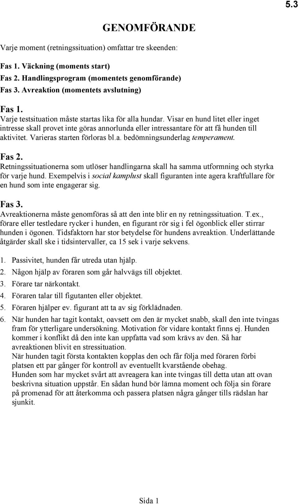 Varieras starten förloras bl.a. bedömningsunderlag temperament. Fas 2. Retningssituationerna som utlöser handlingarna skall ha samma utformning och styrka för varje hund.