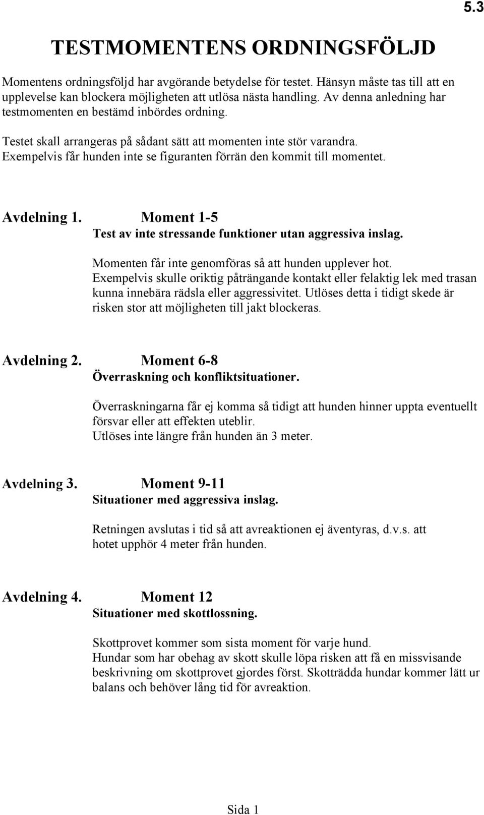 Exempelvis får hunden inte se figuranten förrän den kommit till momentet. Avdelning 1. Moment 1-5 Test av inte stressande funktioner utan aggressiva inslag.