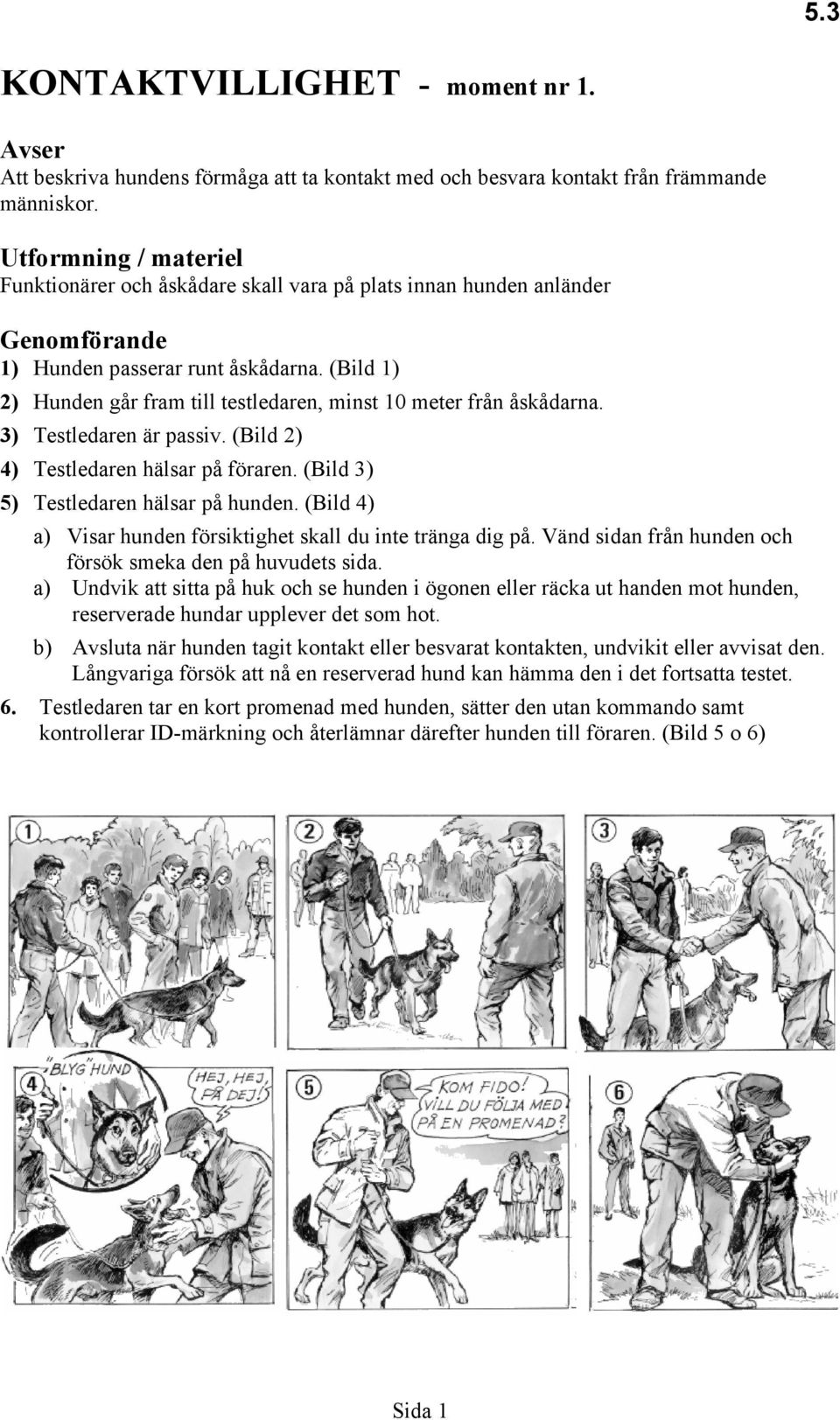 (Bild 1) 2) Hunden går fram till testledaren, minst 10 meter från åskådarna. 3) Testledaren är passiv. (Bild 2) 4) Testledaren hälsar på föraren. (Bild 3) 5) Testledaren hälsar på hunden.