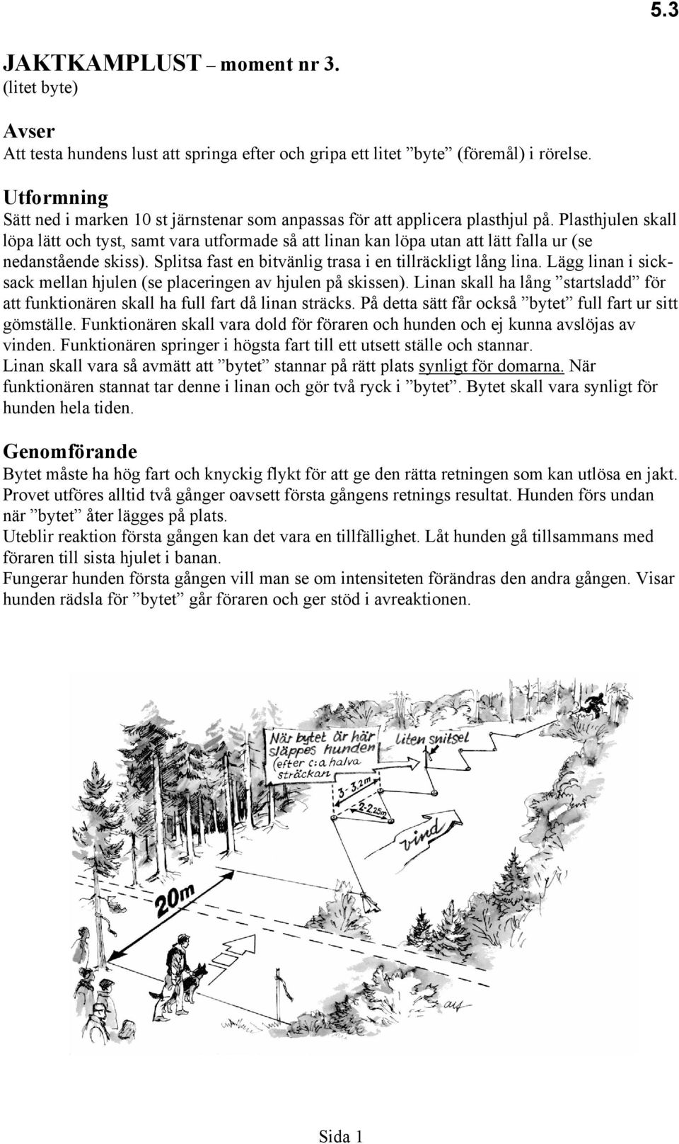 Plasthjulen skall löpa lätt och tyst, samt vara utformade så att linan kan löpa utan att lätt falla ur (se nedanstående skiss). Splitsa fast en bitvänlig trasa i en tillräckligt lång lina.