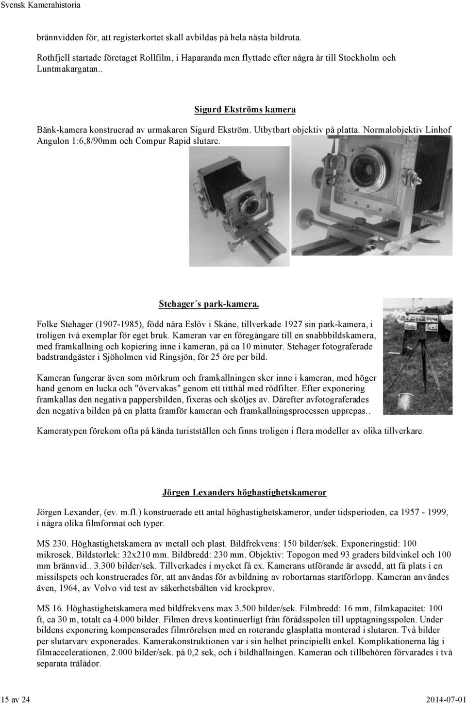 Folke Stehager (1907-1985), född nära Eslöv i Skåne, tillverkade 1927 sin park-kamera, i troligen två exemplar för eget bruk.