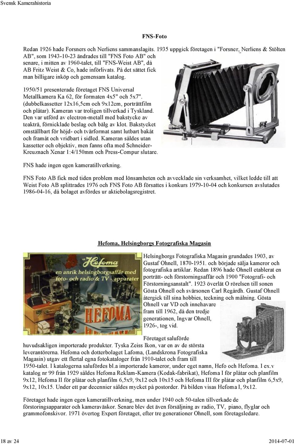 På det sättet fick man billigare inköp och gemensam katalog. 1950/51 presenterade företaget FNS Universal Metallkamera Ka 62, för formaten 4x5" och 5x7".