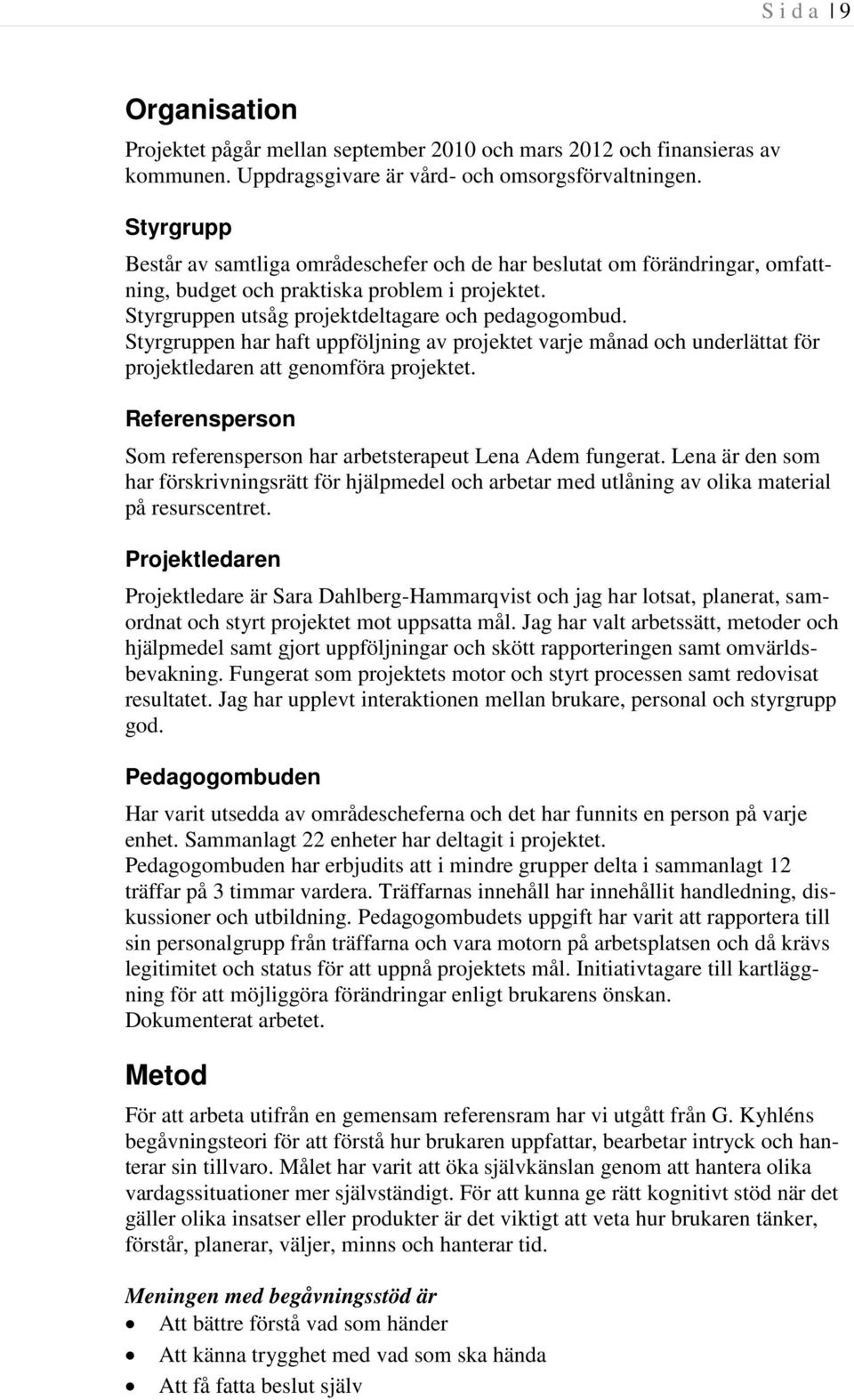 Styrgruppen har haft uppföljning av projektet varje månad och underlättat för projektledaren att genomföra projektet. Referensperson Som referensperson har arbetsterapeut Lena Adem fungerat.