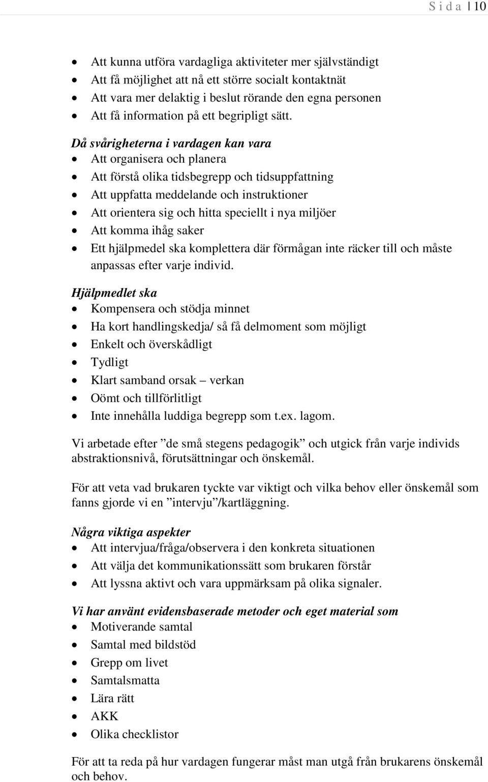 Då svårigheterna i vardagen kan vara Att organisera och planera Att förstå olika tidsbegrepp och tidsuppfattning Att uppfatta meddelande och instruktioner Att orientera sig och hitta speciellt i nya