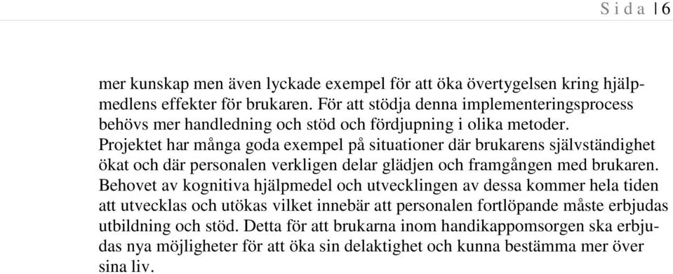 Projektet har många goda exempel på situationer där brukarens självständighet ökat och där personalen verkligen delar glädjen och framgången med brukaren.