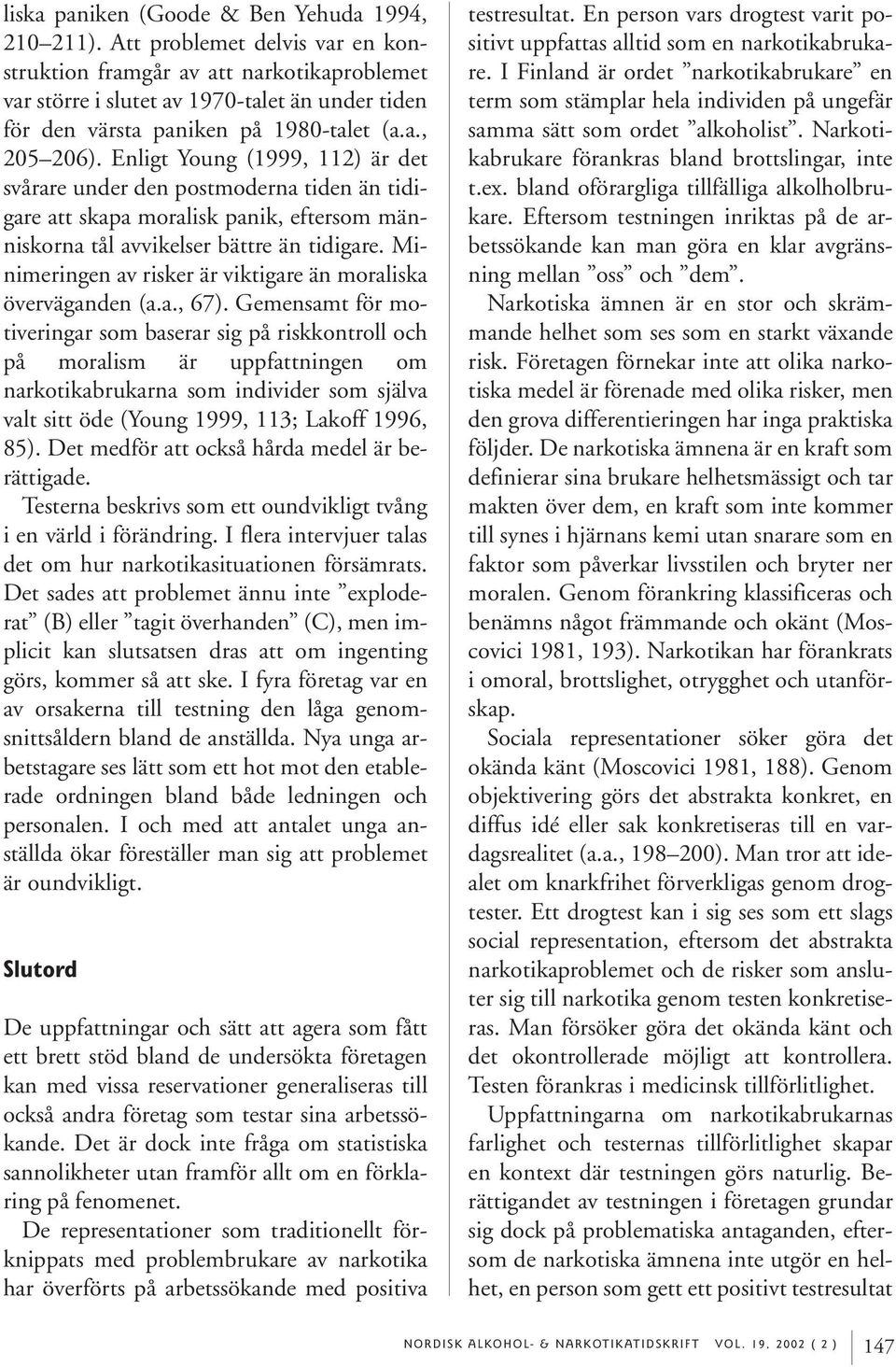 Enligt Young (1999, 112) är det svårare under den postmoderna tiden än tidigare att skapa moralisk panik, eftersom människorna tål avvikelser bättre än tidigare.