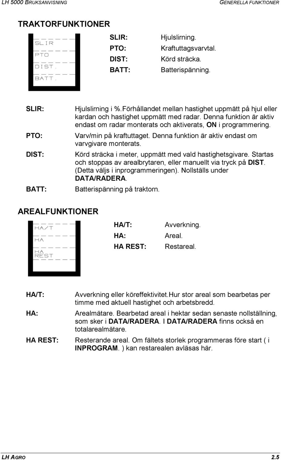 Varv/min på kraftuttaget. Denna funktion är aktiv endast om varvgivare monterats. Körd sträcka i meter, uppmätt med vald hastighetsgivare.