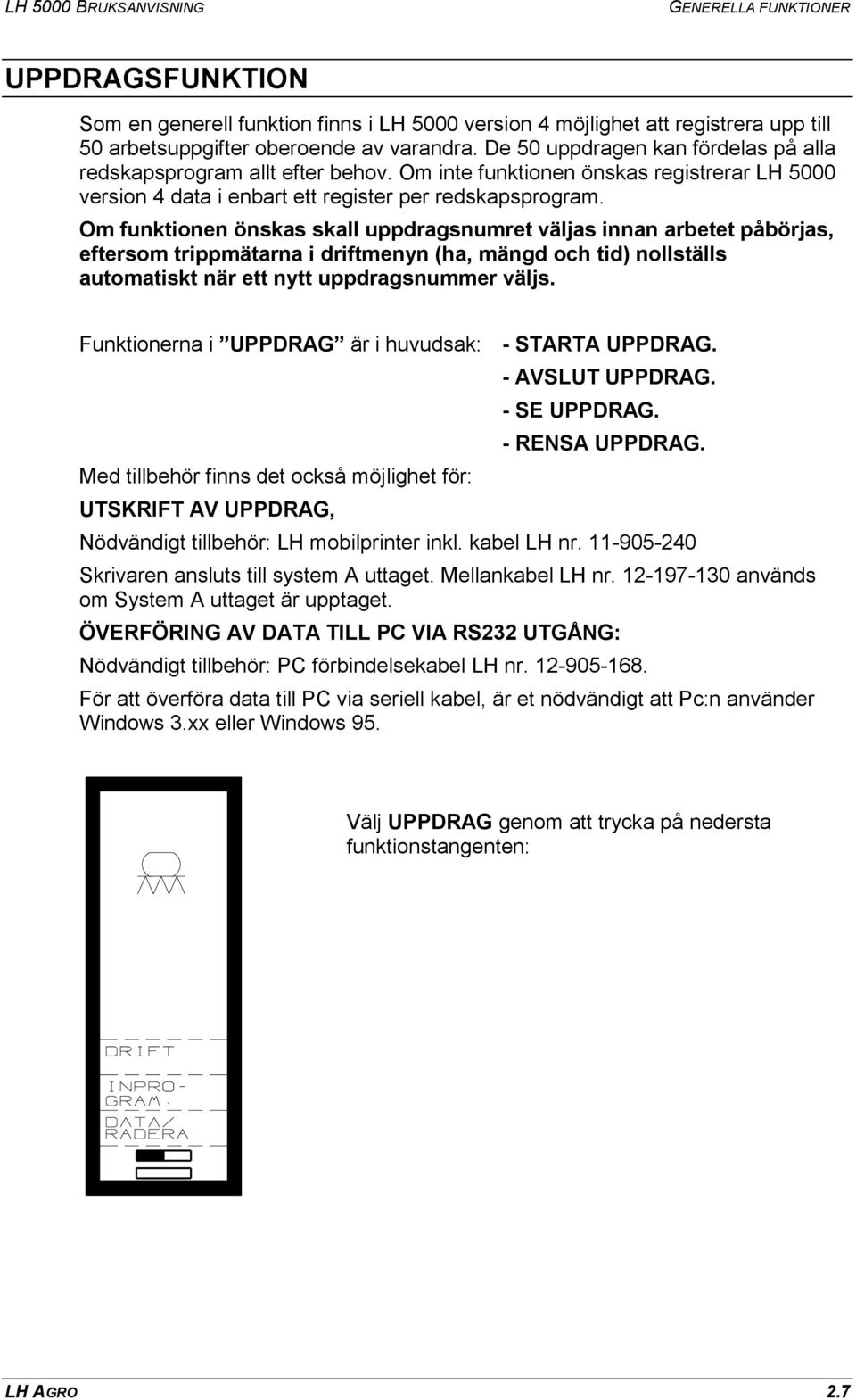 Om funktionen önskas skall uppdragsnumret väljas innan arbetet påbörjas, eftersom trippmätarna i driftmenyn (ha, mängd och tid) nollställs automatiskt när ett nytt uppdragsnummer väljs.