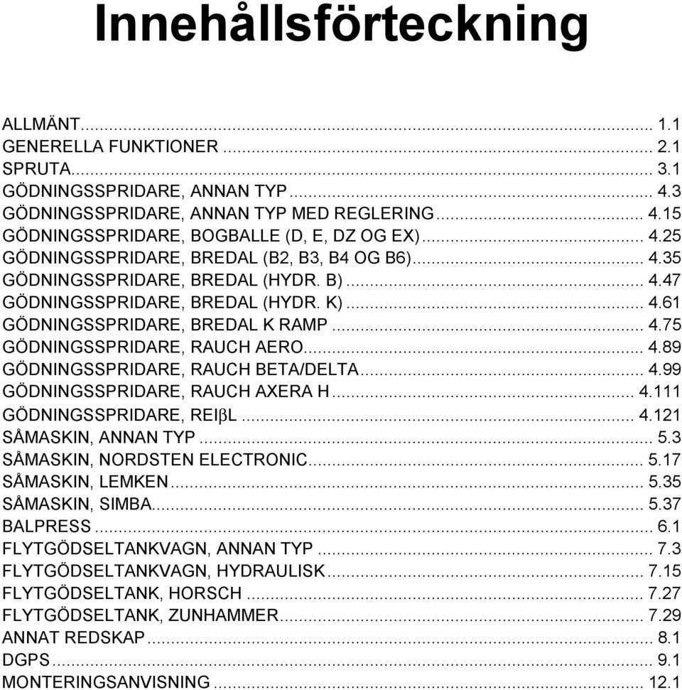 .. 4.89 GÖDNINGSSPRIDARE, RAUCH BETA/DELTA... 4.99 GÖDNINGSSPRIDARE, RAUCH AXERA H... 4.111 GÖDNINGSSPRIDARE, REIβL... 4.121 SÅMASKIN, ANNAN TYP... 5.3 SÅMASKIN, NORDSTEN ELECTRONIC... 5.17 SÅMASKIN, LEMKEN.