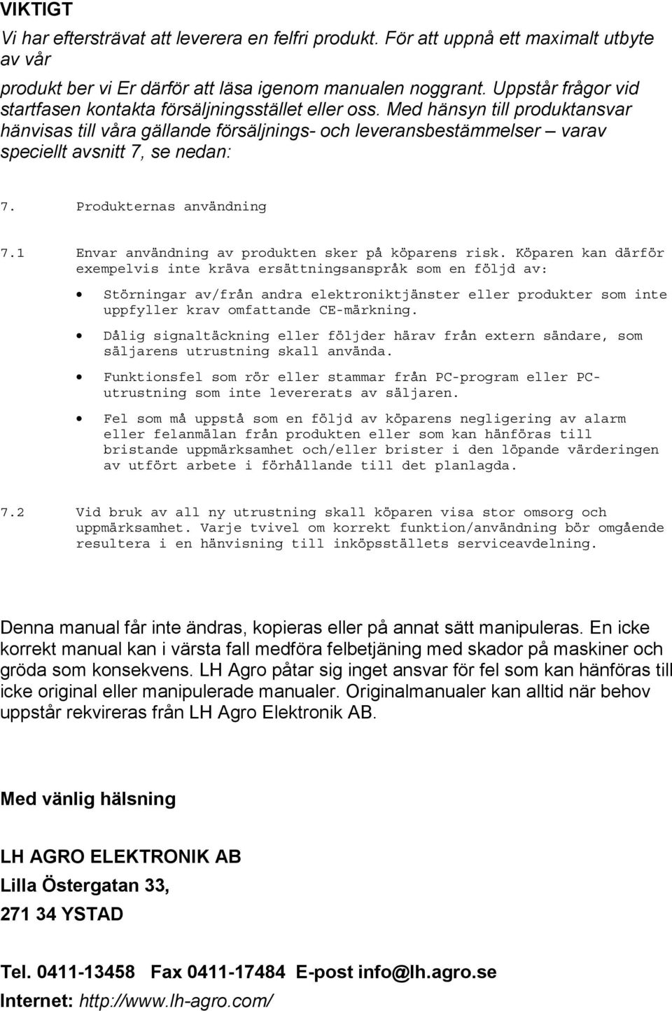 Med hänsyn till produktansvar hänvisas till våra gällande försäljnings- och leveransbestämmelser varav speciellt avsnitt 7, se nedan: 7. Produkternas användning 7.