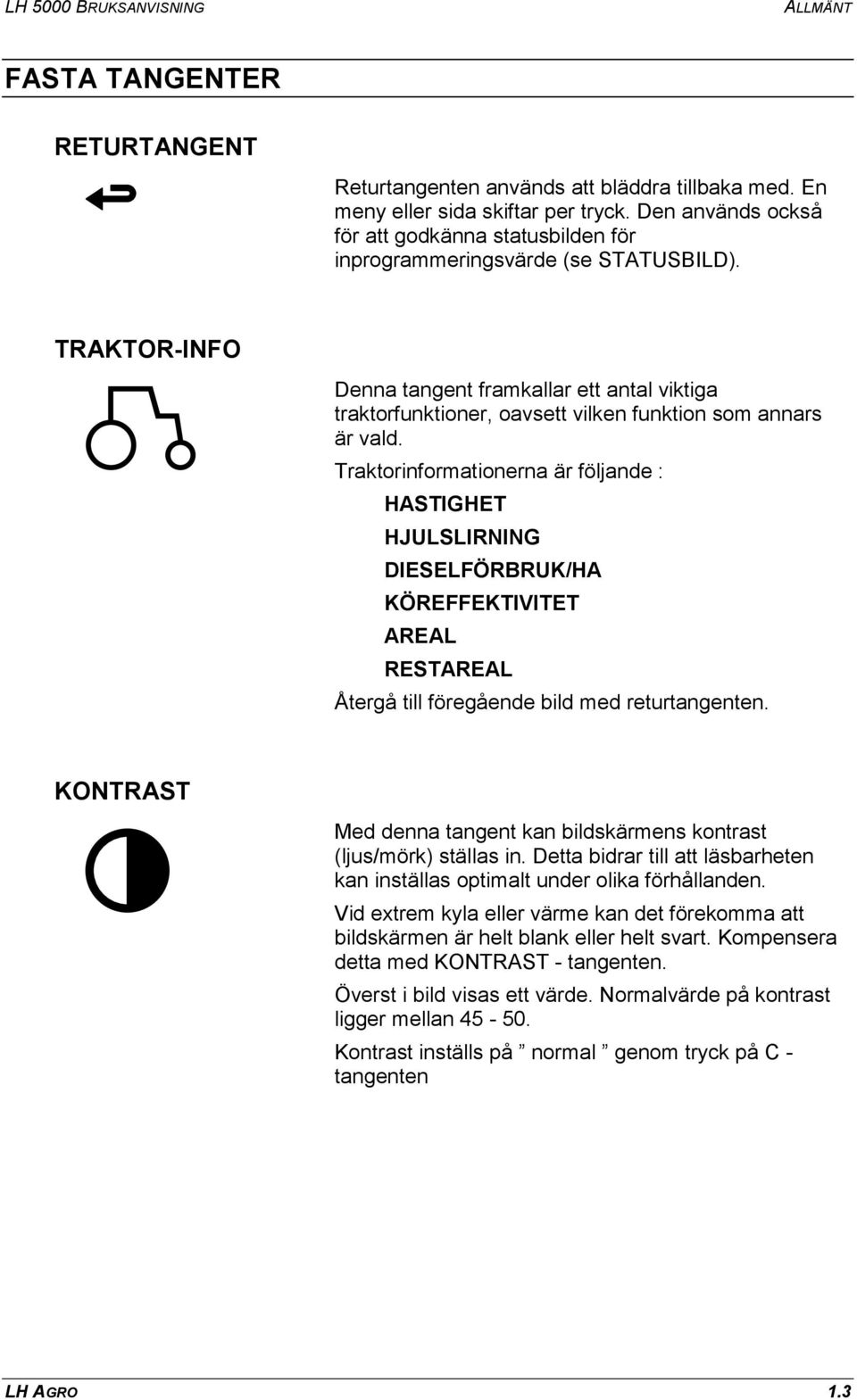 TRAKTOR-INFO Denna tangent framkallar ett antal viktiga traktorfunktioner, oavsett vilken funktion som annars är vald.