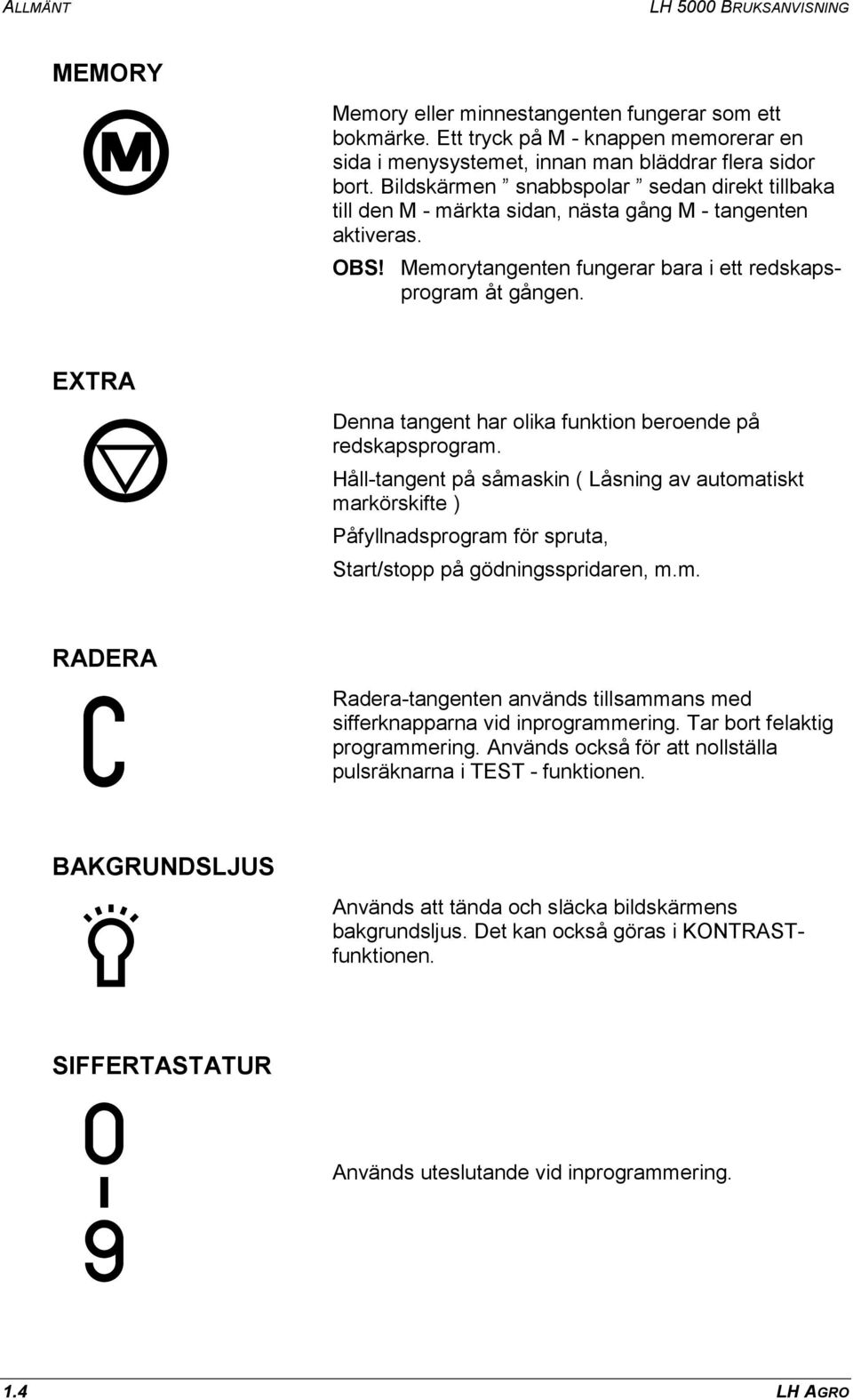 EXTRA Denna tangent har olika funktion beroende på redskapsprogram. Håll-tangent på såmaskin ( Låsning av automatiskt markörskifte ) Påfyllnadsprogram för spruta, Start/stopp på gödningsspridaren, m.