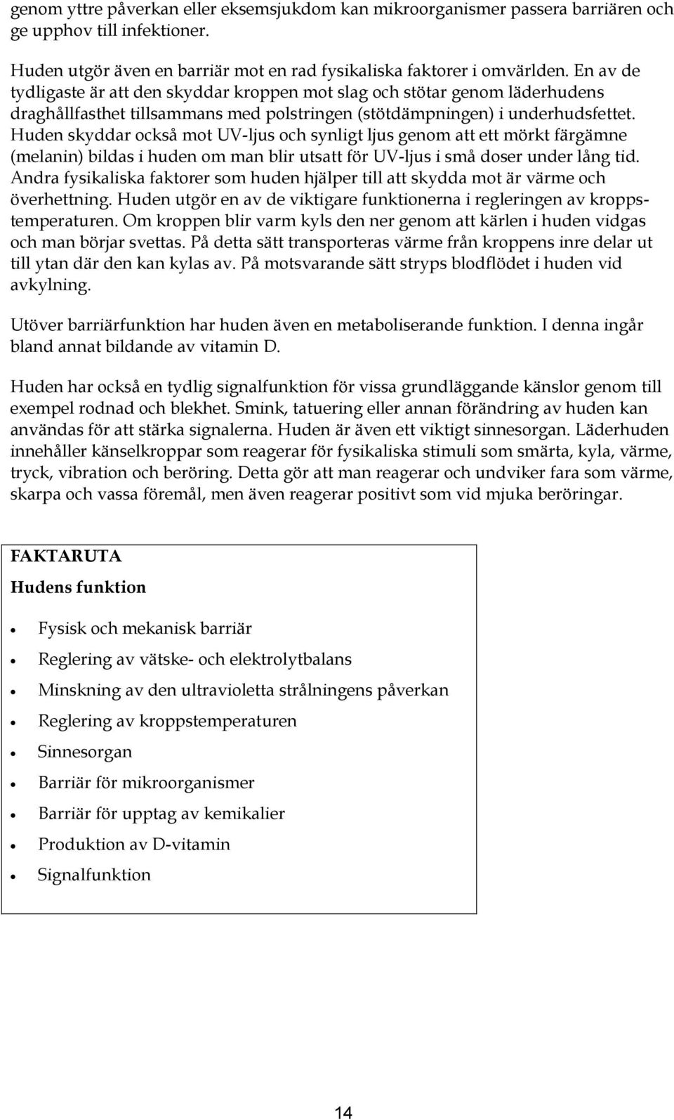 Huden skyddar också mot UV-ljus och synligt ljus genom att ett mörkt färgämne (melanin) bildas i huden om man blir utsatt för UV-ljus i små doser under lång tid.