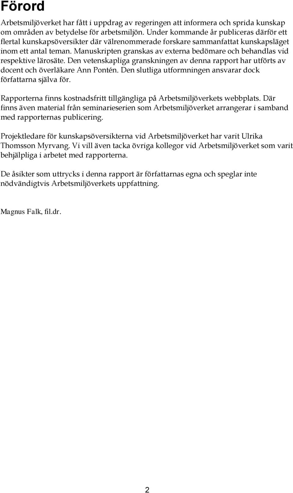 Manuskripten granskas av externa bedömare och behandlas vid respektive lärosäte. Den vetenskapliga granskningen av denna rapport har utförts av docent och överläkare Ann Pontén.