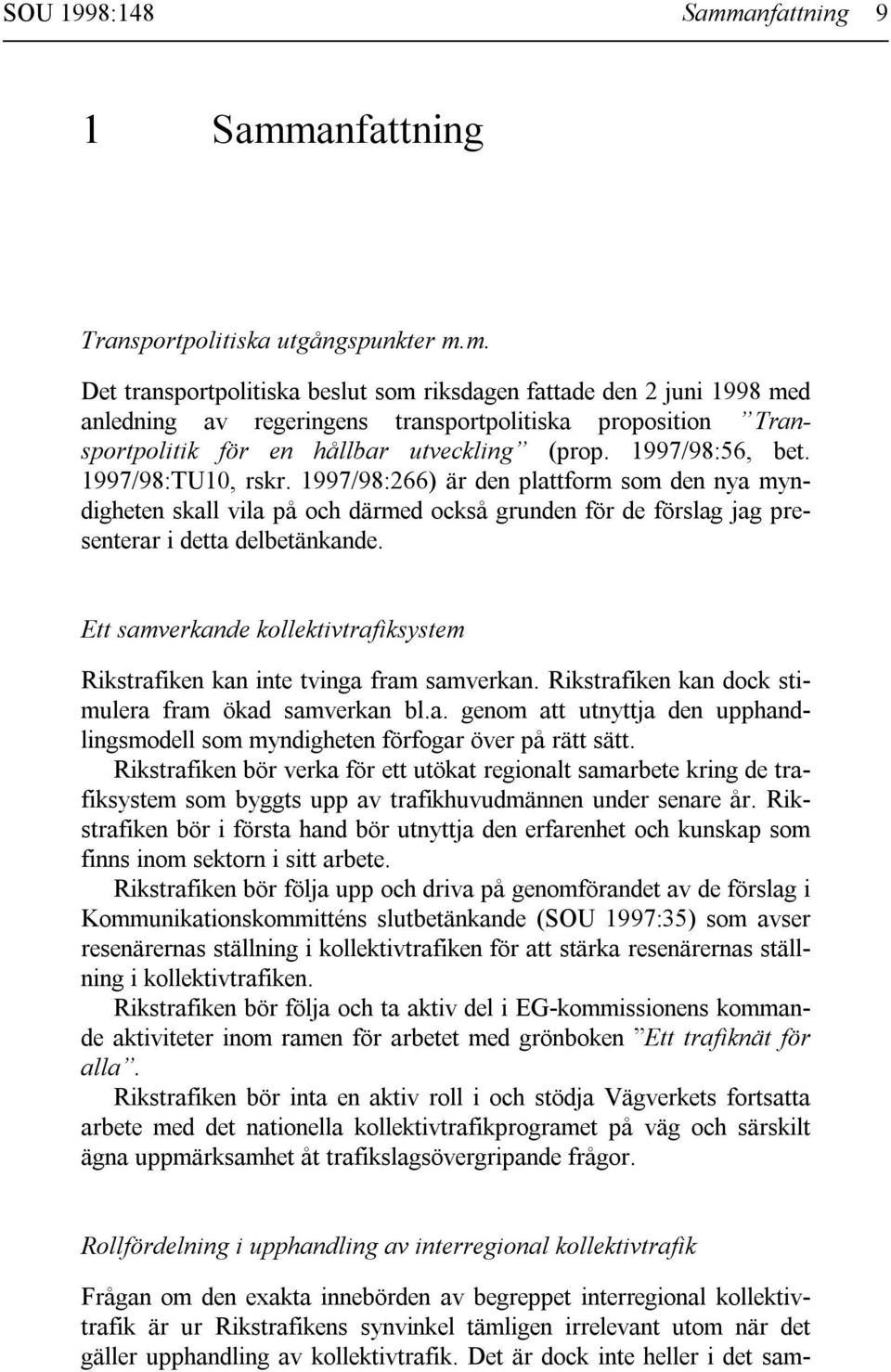 Ett samverkande kollektivtrafiksystem Rikstrafiken kan inte tvinga fram samverkan. Rikstrafiken kan dock stimulera fram ökad samverkan bl.a. genom att utnyttja den upphandlingsmodell som myndigheten förfogar över på rätt sätt.