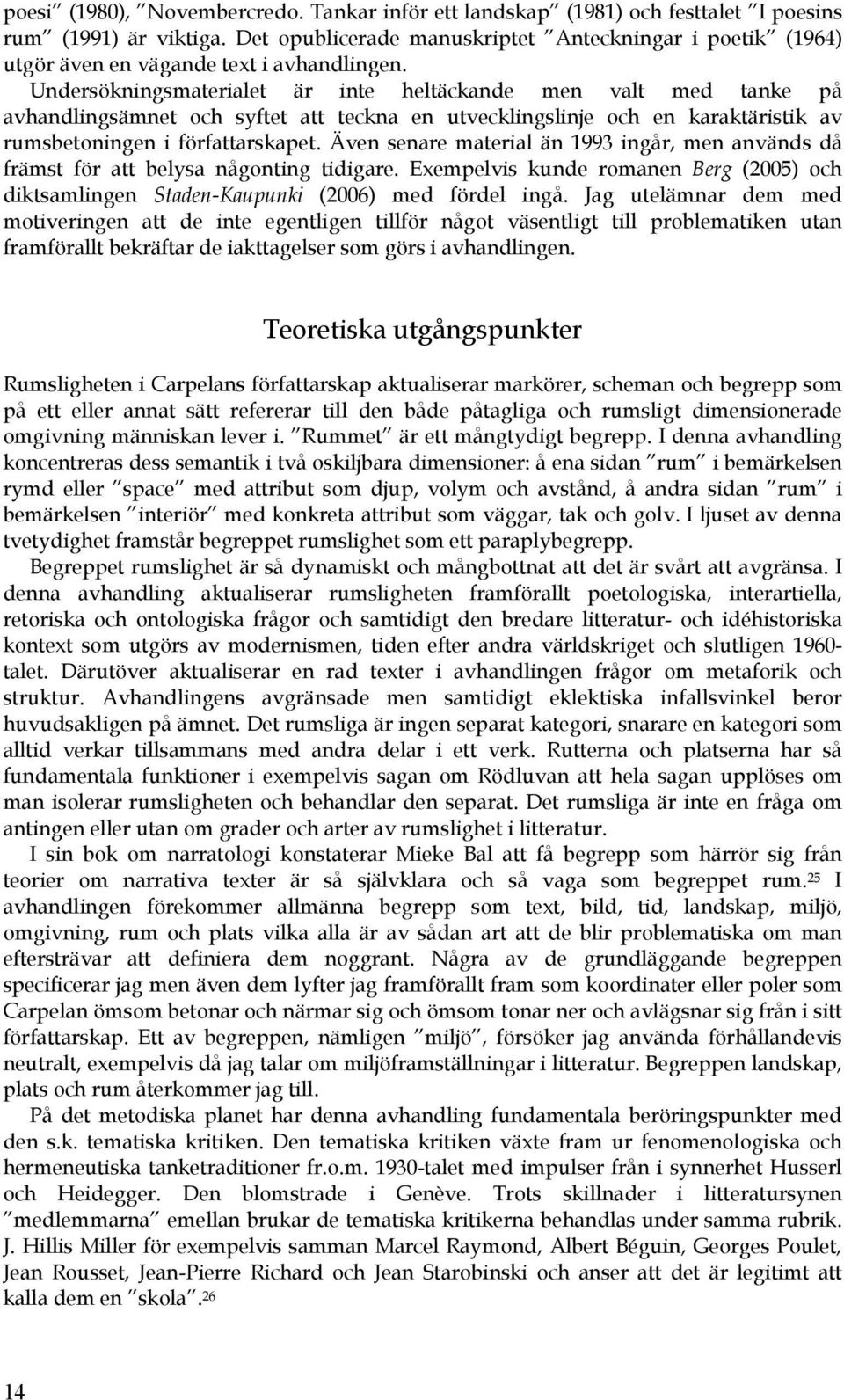 Undersökningsmaterialet är inte heltäckande men valt med tanke på avhandlingsämnet och syftet att teckna en utvecklingslinje och en karaktäristik av rumsbetoningen i författarskapet.