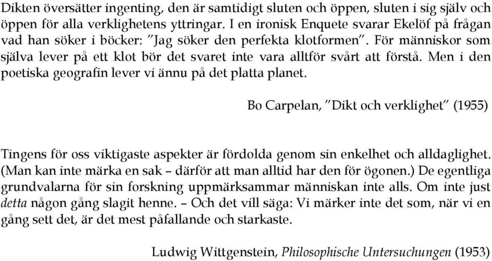 Men i den poetiska geografin lever vi ännu på det platta planet. Bo Carpelan, Dikt och verklighet (1955) Tingens för oss viktigaste aspekter är fördolda genom sin enkelhet och alldaglighet.