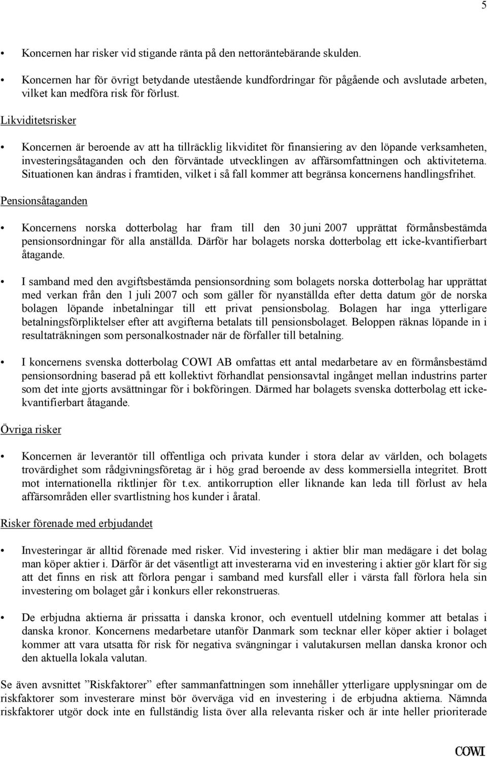 affärsomfattningen och aktiviteterna Situationen kan ändras i framtiden, vilket i så fall kommer att begränsa koncernens handlingsfrihet Pensionsåtaganden Koncernens norska dotterbolag har fram till