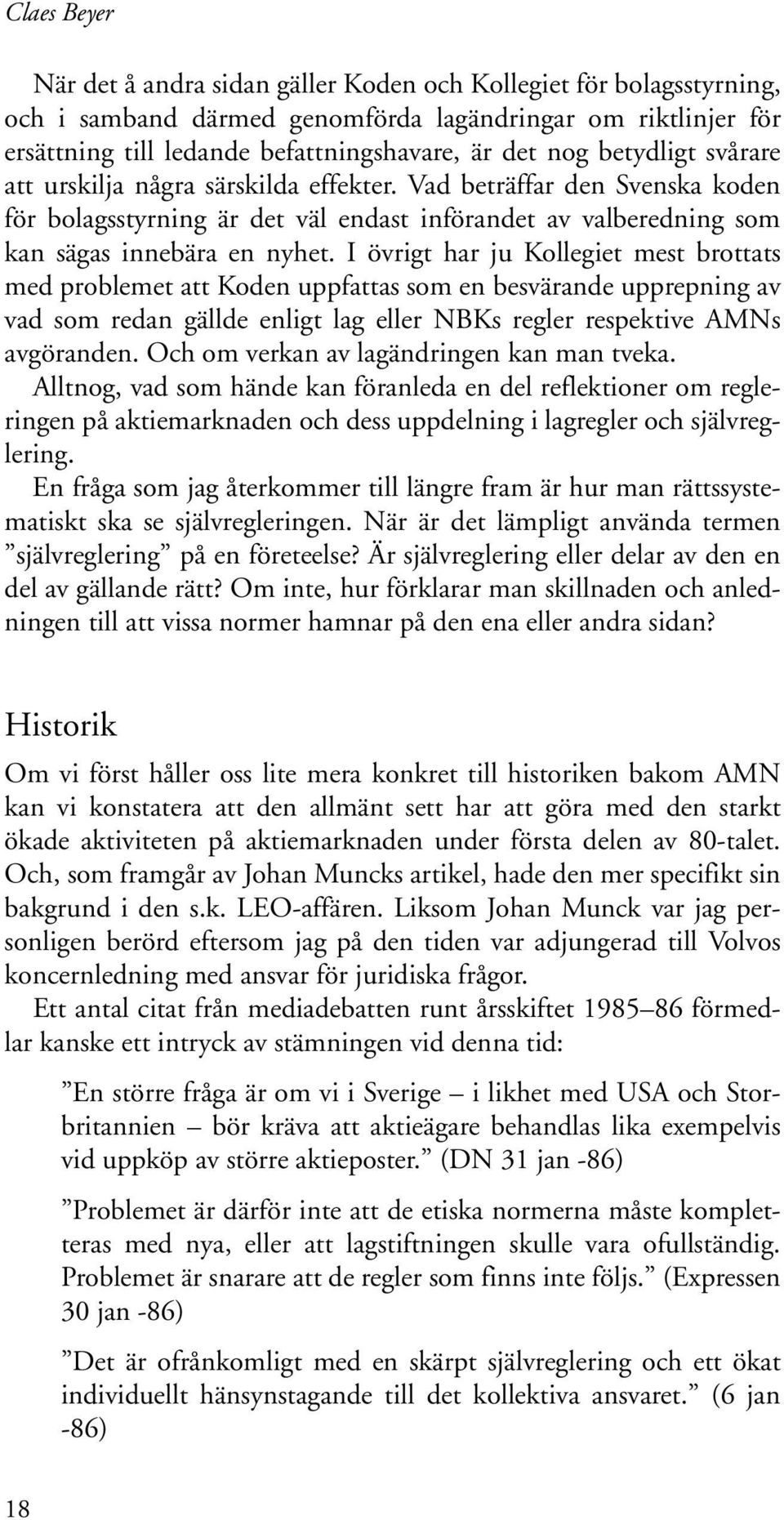 I övrigt har ju Kollegiet mest brottats med problemet att Koden uppfattas som en besvärande upprepning av vad som redan gällde enligt lag eller NBKs regler respektive AMNs avgöranden.