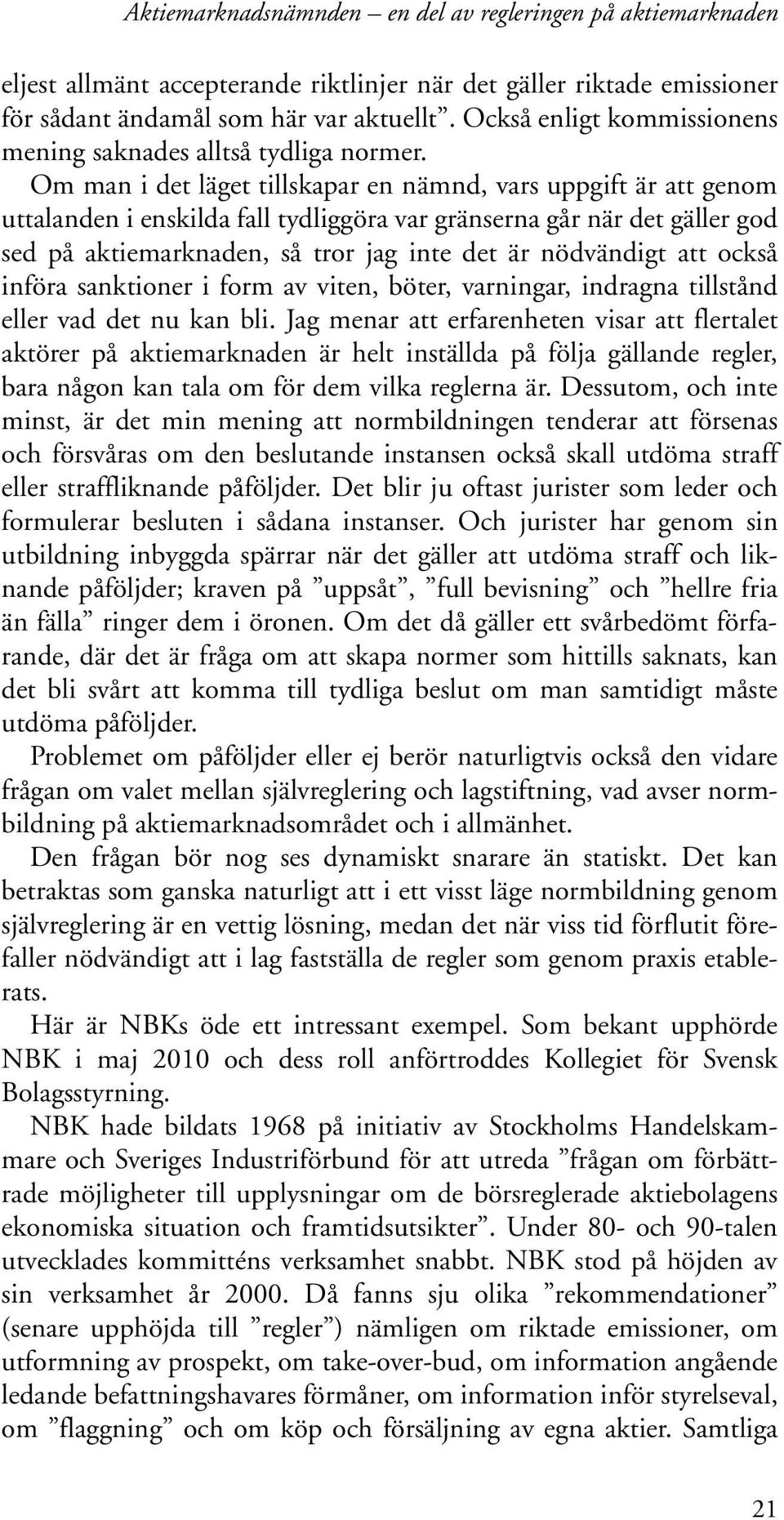 Om man i det läget tillskapar en nämnd, vars uppgift är att genom uttalanden i enskilda fall tydliggöra var gränserna går när det gäller god sed på aktiemarknaden, så tror jag inte det är nödvändigt