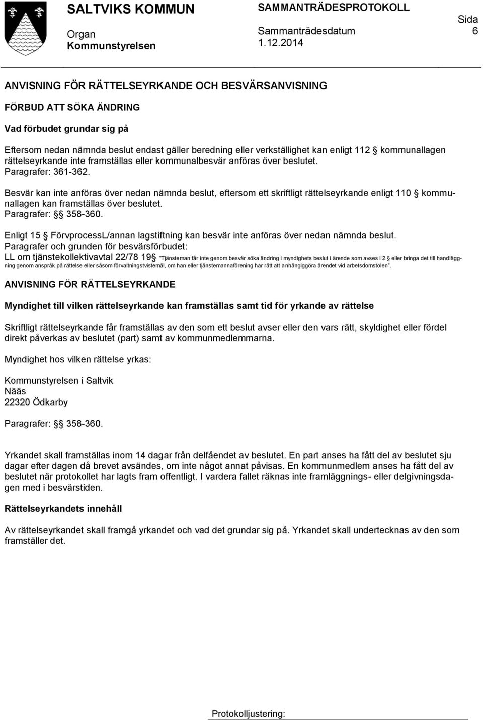 Besvär kan inte anföras över nedan nämnda beslut, eftersom ett skriftligt rättelseyrkande enligt 110 kommunallagen kan framställas över beslutet. Paragrafer: 358-360.