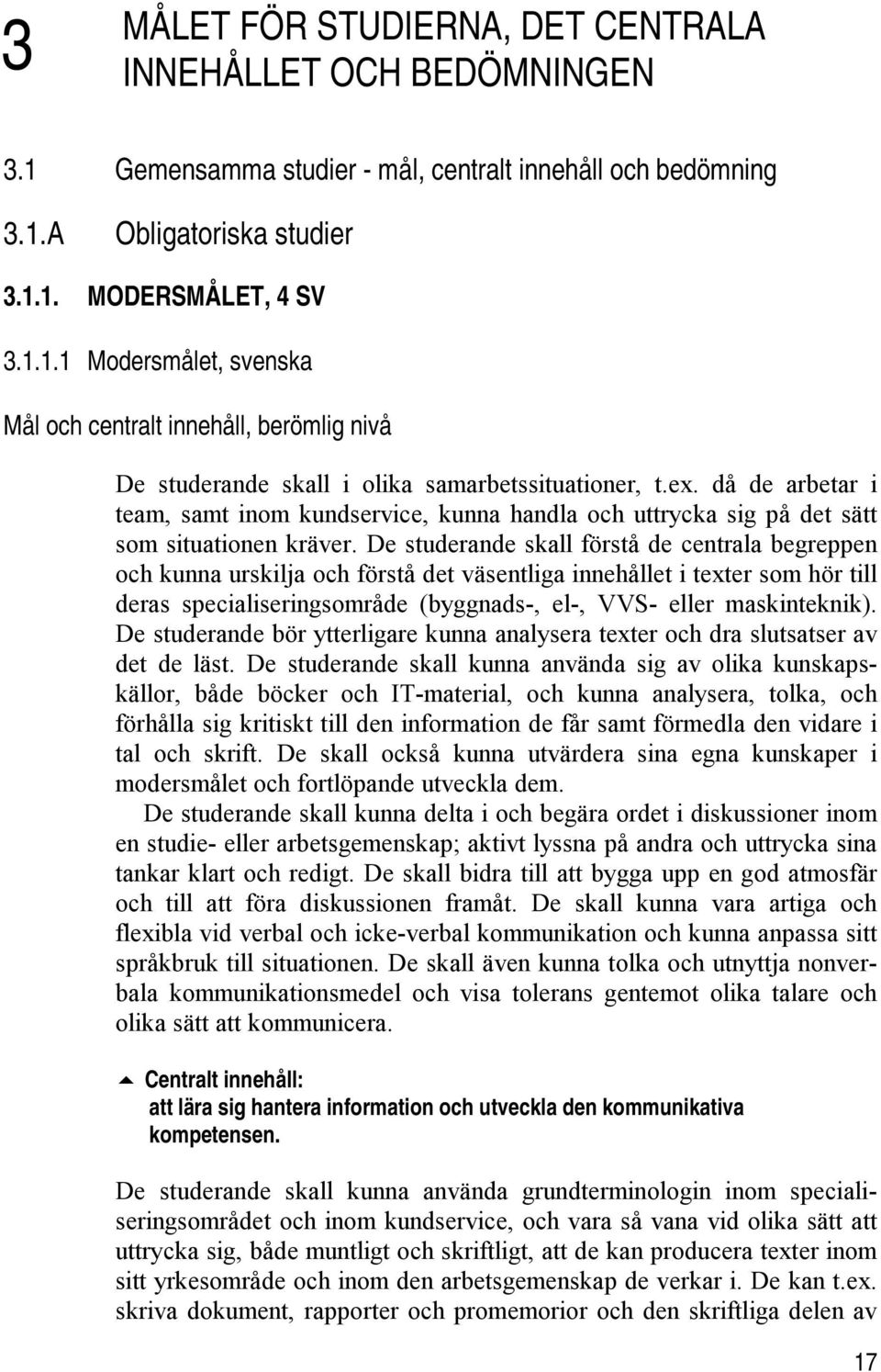 De studerande skall förstå de centrala begreppen och kunna urskilja och förstå det väsentliga innehållet i texter som hör till deras specialiseringsområde (byggnads-, el-, VVS- eller maskinteknik).