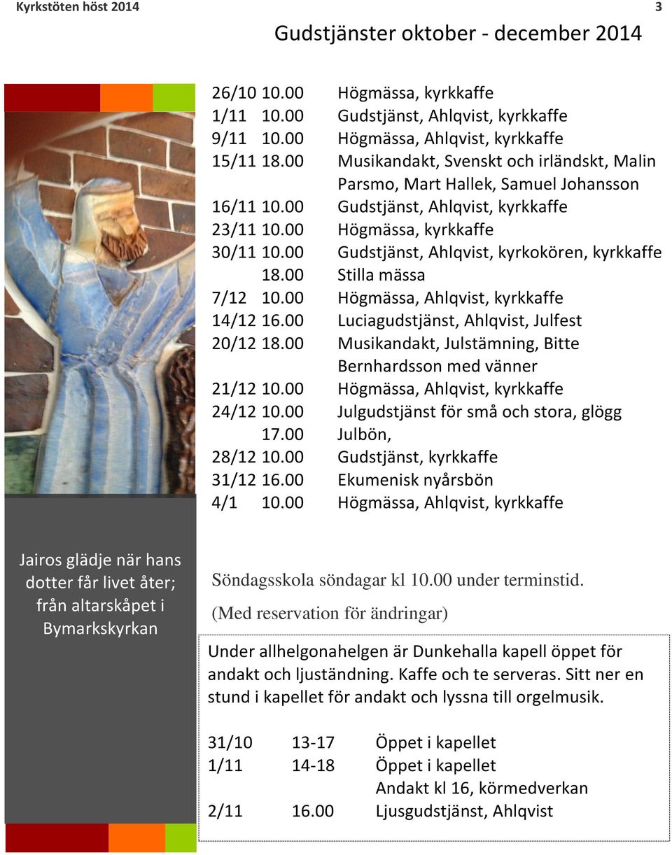 00 Gudstjänst, Ahlqvist, kyrkokören, kyrkkaffe 18.00 Stilla mässa 7/12 10.00 Högmässa, Ahlqvist, kyrkkaffe 14/12 16.00 Luciagudstjänst, Ahlqvist, Julfest 20/12 18.