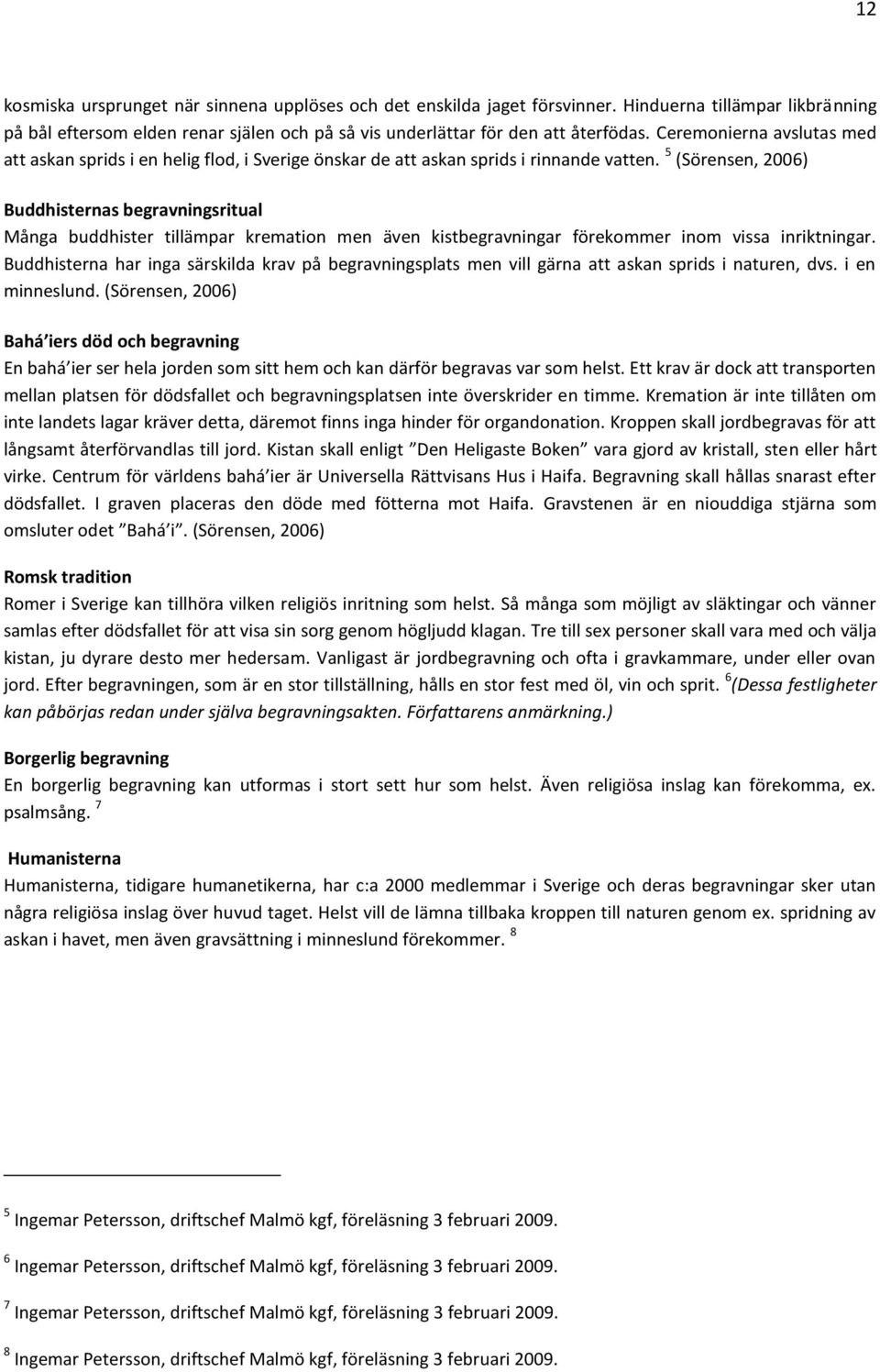 5 (Sörensen, 2006) Buddhisternas begravningsritual Många buddhister tillämpar kremation men även kistbegravningar förekommer inom vissa inriktningar.