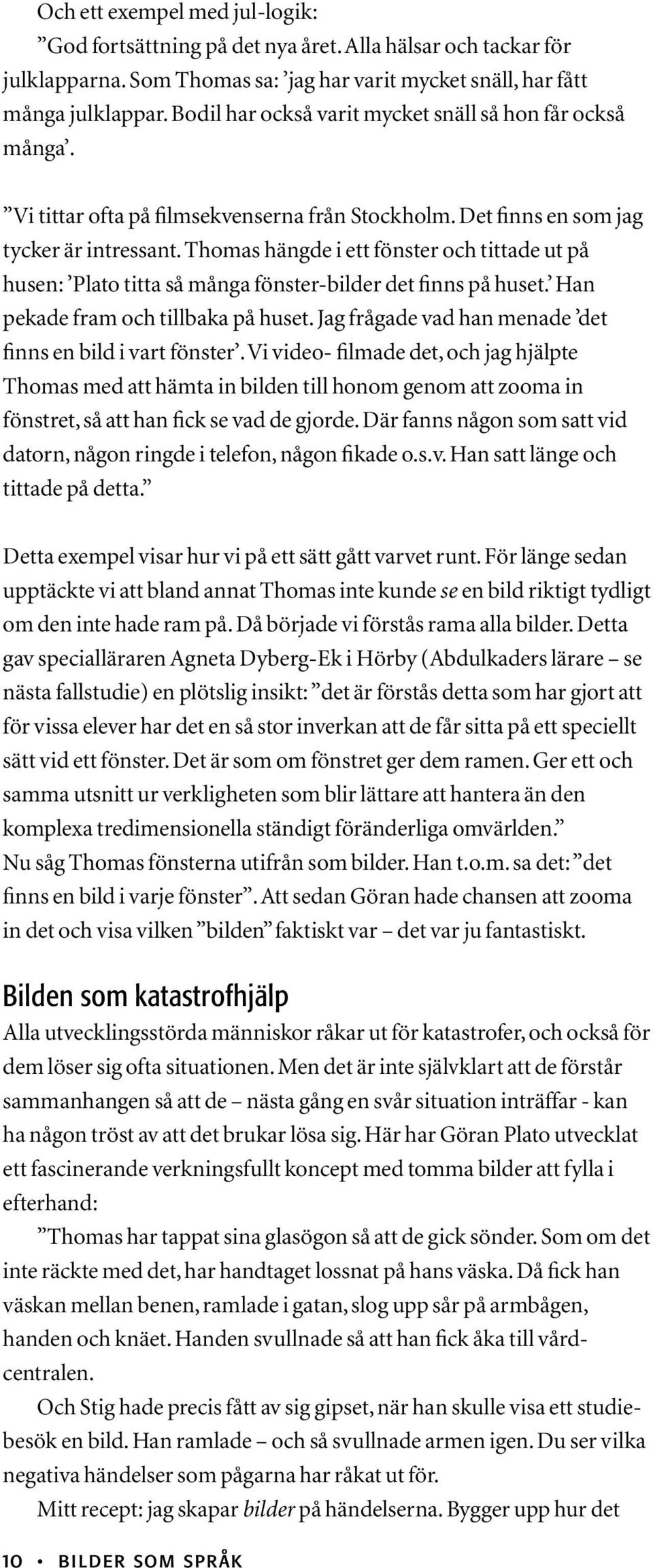 Thomas hängde i ett fönster och tittade ut på husen: Plato titta så många fönster-bilder det finns på huset. Han pekade fram och tillbaka på huset.