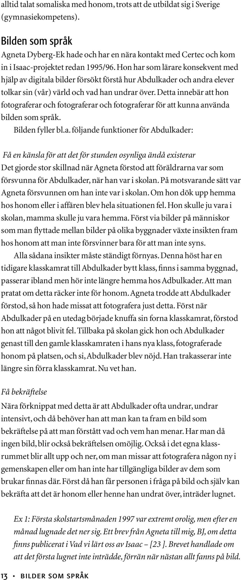 Hon har som lärare konsekvent med hjälp av digitala bilder försökt förstå hur Abdulkader och andra elever tolkar sin (vår) värld och vad han undrar över.