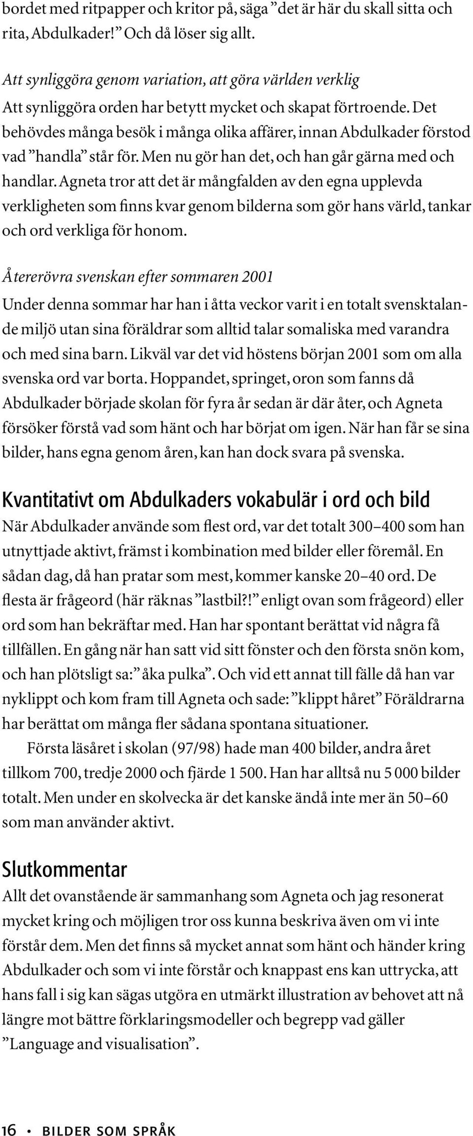 Det behövdes många besök i många olika affärer, innan Abdulkader förstod vad handla står för. Men nu gör han det, och han går gärna med och handlar.