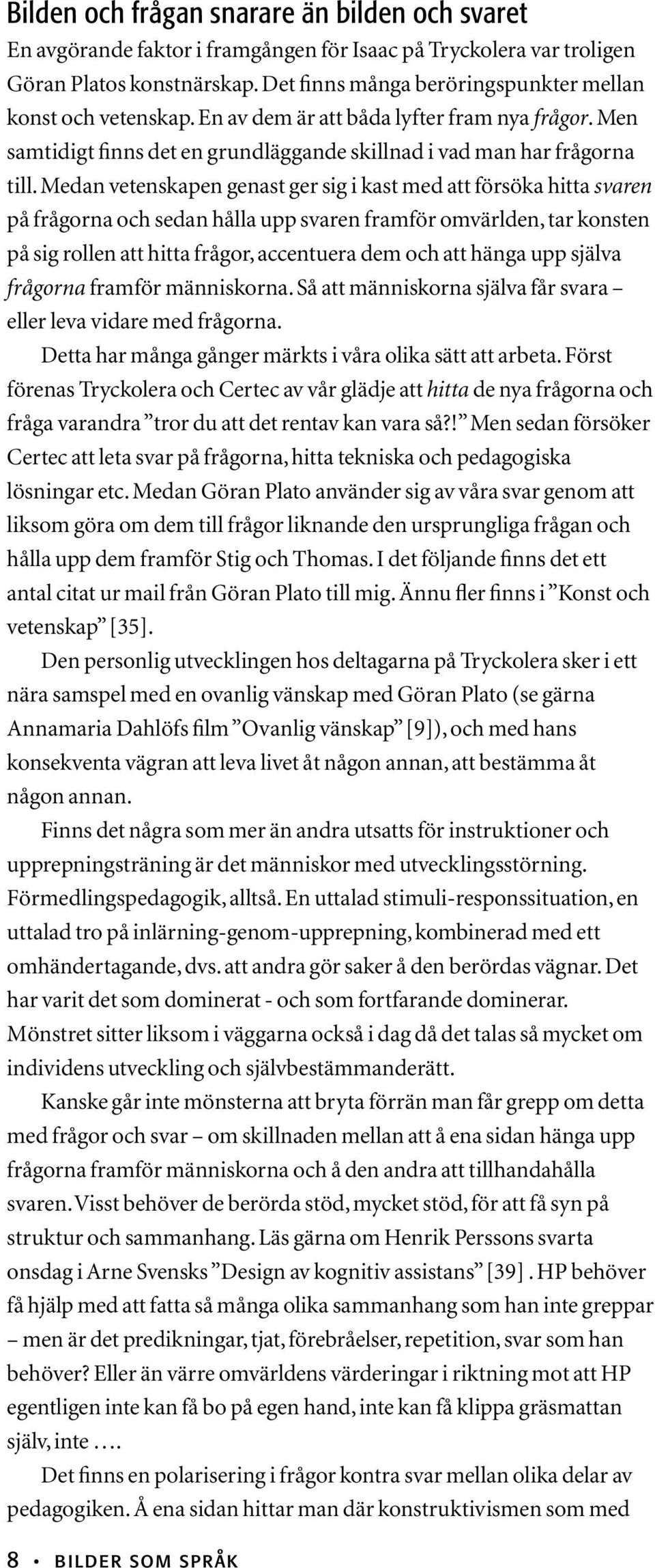 Medan vetenskapen genast ger sig i kast med att försöka hitta svaren på frågorna och sedan hålla upp svaren framför omvärlden, tar konsten på sig rollen att hitta frågor, accentuera dem och att hänga