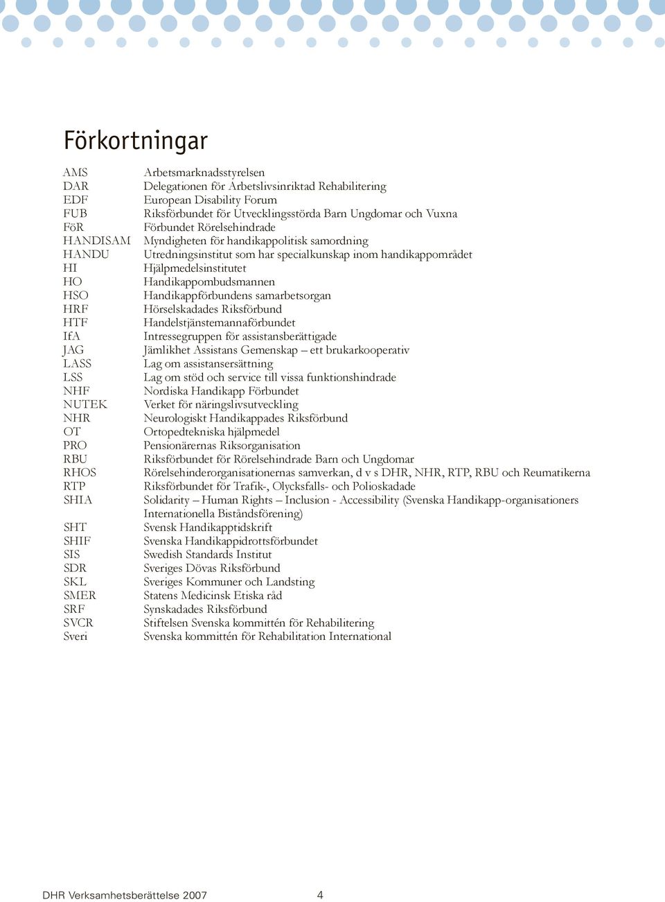 HSO Handikappförbundens samarbetsorgan HRF Hörselskadades Riksförbund HTF Handelstjänstemannaförbundet IfA Intressegruppen för assistansberättigade JAG Jämlikhet Assistans Gemenskap ett