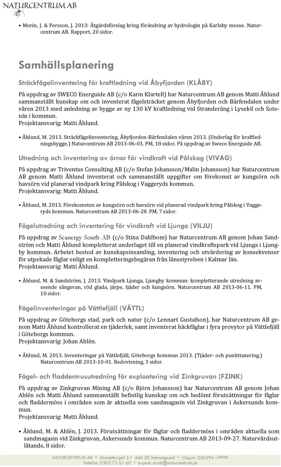 och inventerat fågelsträcket genom Åbyfjorden och Bärfendalen under våren 2013 med anledning av bygge av ny 130 kv kraftledning vid Stranderäng i Lysekil och Sote- näs i kommun.