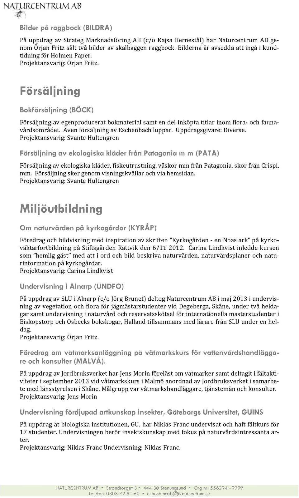 Försäljning Bokförsäljning (BÖCK) Försäljning av egenproducerat bokmaterial samt en del inköpta titlar inom flora- och fauna- vårdsområdet. Även försäljning av Eschenbach luppar.