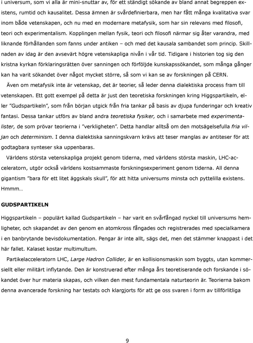 Kopplingen mellan fysik, teori och filosofi närmar sig åter varandra, med liknande förhållanden som fanns under antiken och med det kausala sambandet som princip.