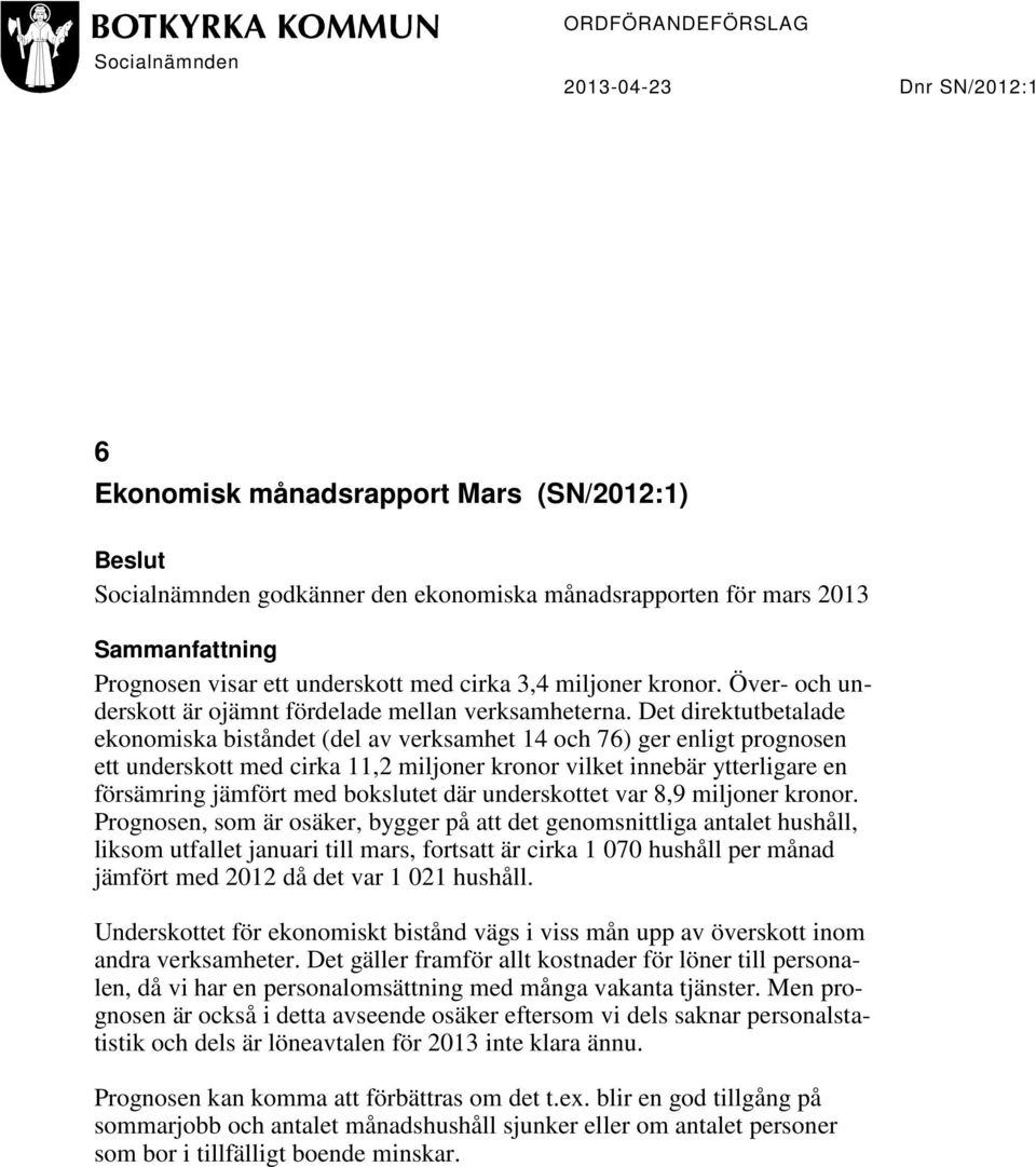 Det direktutbetalade ekonomiska biståndet (del av verksamhet 14 och 76) ger enligt prognosen ett underskott med cirka 11,2 miljoner kronor vilket innebär ytterligare en försämring jämfört med