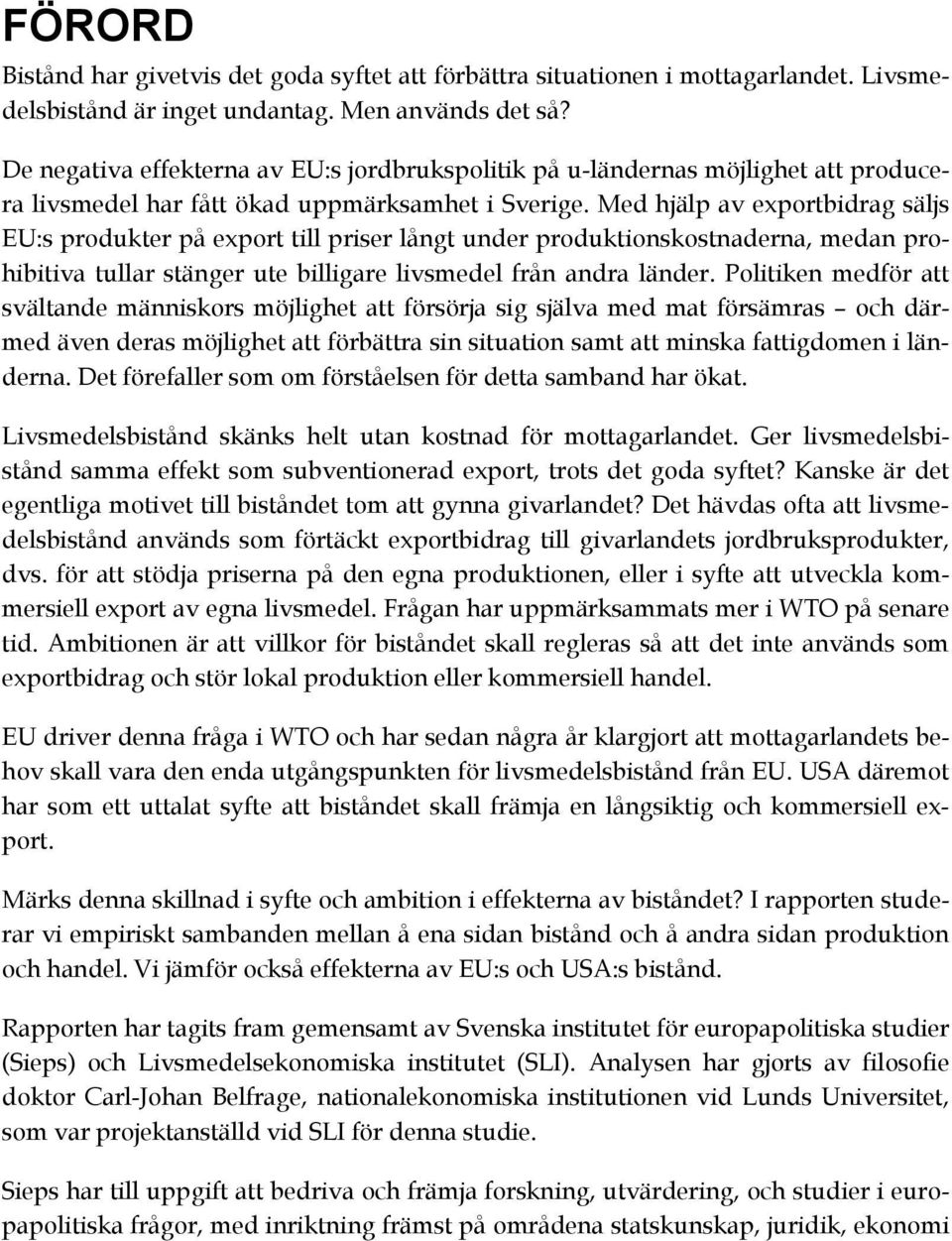 Med hjälp av exportbidrag säljs EU:s produkter på export till priser långt under produktionskostnaderna, medan prohibitiva tullar stänger ute billigare livsmedel från andra länder.