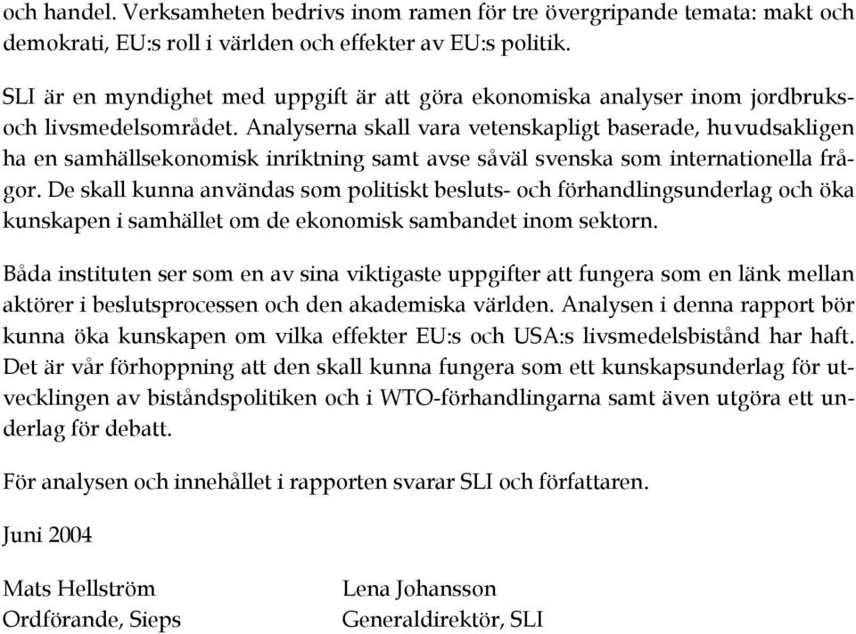 Analyserna skall vara vetenskapligt baserade, huvudsakligen ha en samhällsekonomisk inriktning samt avse såväl svenska som internationella frågor.