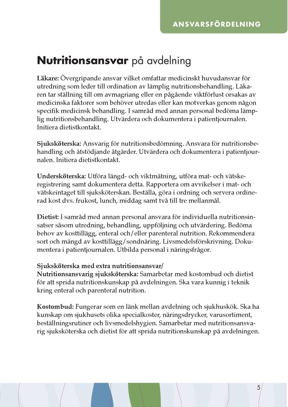 I samråd med annan personal bedöma lämplig nutritionsbehandling. Utvärdera och dokumentera i patientjournalen. Initiera dietistkontakt. Sjuksköterska: Ansvarig för nutritionsbedömning.