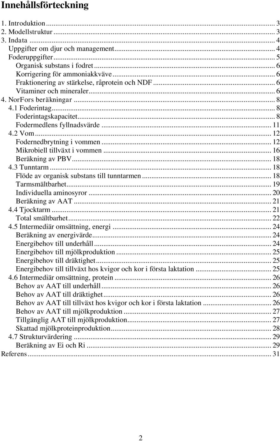 .. 12 Fodernedbrytning i vommen... 12 Mikrobiell tillväxt i vommen... 16 Beräkning av PBV... 18 4.3 Tunntarm... 18 Flöde av organisk substans till tunntarmen... 18 Tarmsmältbarhet.