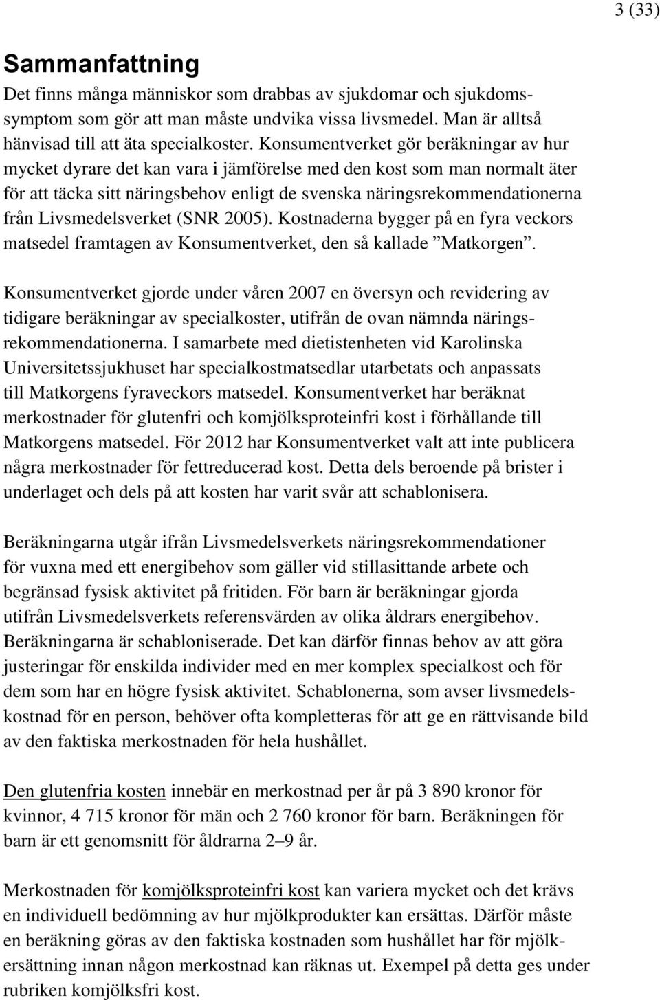 Livsmedelsverket (SNR 2005). Kostnaderna bygger på en fyra veckors matsedel framtagen av Konsumentverket, den så kallade Matkorgen.