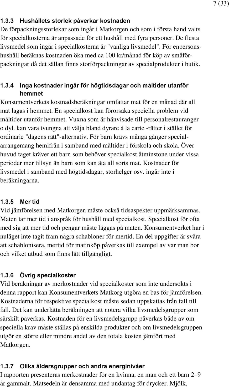 För enpersonshushåll beräknas kostnaden öka med ca 100 kr/månad för köp av småförpackningar då det sällan finns storförpackningar av specialprodukter i butik. 1.3.