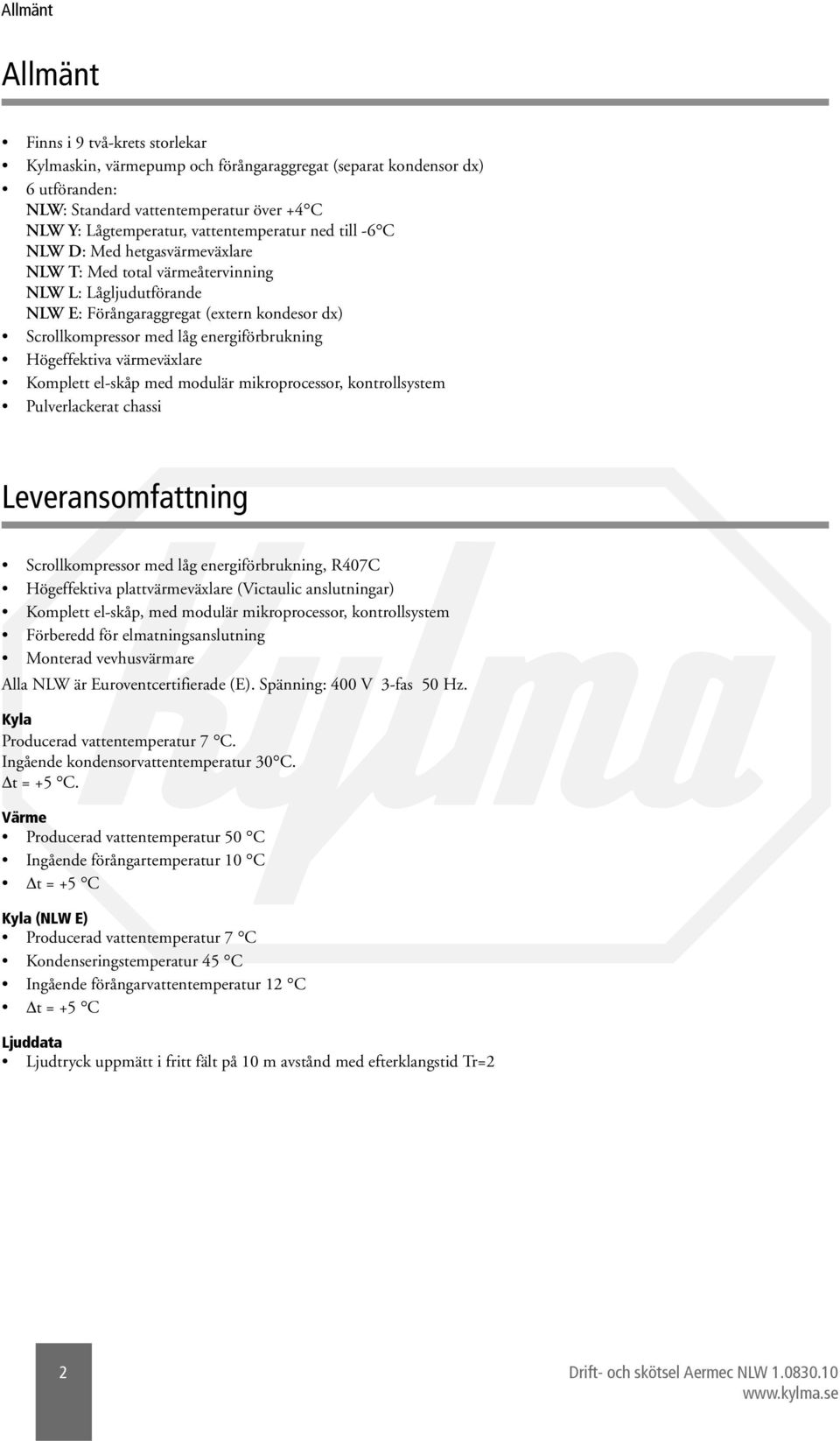 energiförbrukning Högeffektiva värmeväxlare Komplett el-skåp med modulär mikroprocessor, kontrollsystem Pulverlackerat chassi Leveransomfattning Scrollkompressor med låg energiförbrukning, R407C