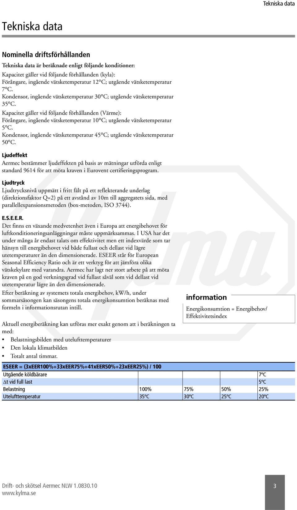 Kapacitet gäller vid följande förhållanden (Värme): Förångare, ingående vätsketemperatur 10 C; utgående vätsketemperatur 5 C. Kondensor, ingående vätsketemperatur 45 C; utgående vätsketemperatur 50 C.