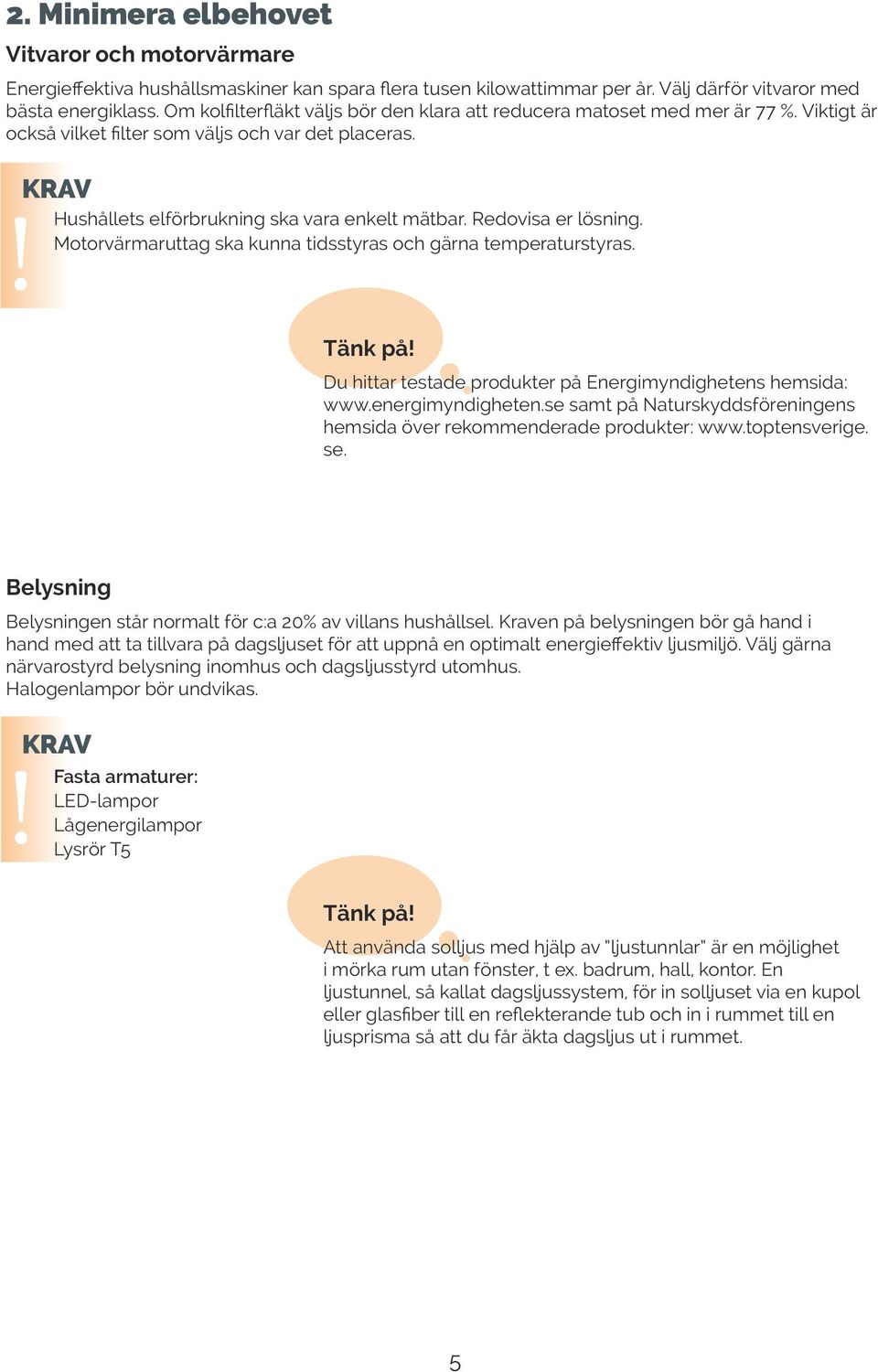 Redovisa er lösning. Motorvärmaruttag ska kunna tidsstyras och gärna temperaturstyras. Tänk på Du hittar testade produkter på Energimyndighetens hemsida: www.energimyndigheten.